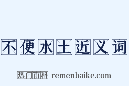 不便水土近义词是什么意思的图片
